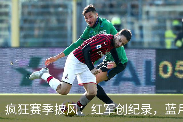 疯狂赛季披风：红军创纪录，蓝月全胜，曼联追平时刻戏剧缘